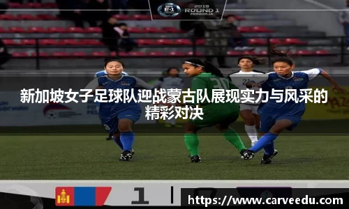 新加坡女子足球队迎战蒙古队展现实力与风采的精彩对决